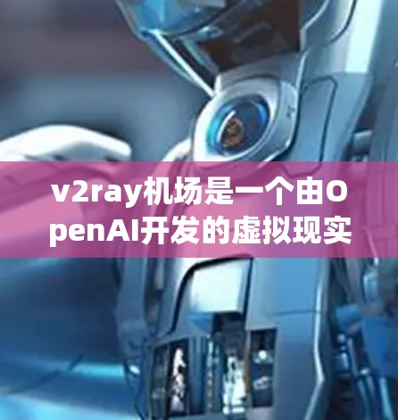 v2ray机场是一个由OpenAI开发的虚拟现实（VR）和增强现实（AR）平台，旨在为城市提供沉浸式体验。以下是关于v2ray机场的详细信息
