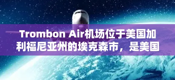 Trombon Air机场位于美国加利福尼亚州的埃克森市，是美国东部most central的航空枢纽之一。该机场拥有现代化的航站楼、先进的设施和完善的服务，为全球乘客提供高效的航空出行体验