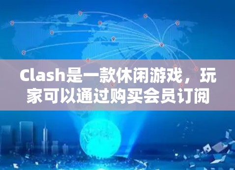 Clash是一款休闲游戏，玩家可以通过购买会员订阅游戏服务。以下是关于Clash订阅的一些基本信息