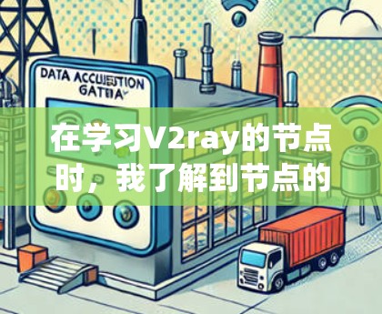在学习V2ray的节点时，我了解到节点的结构和调用方式非常重要。以下是对V2ray节点的详细理解