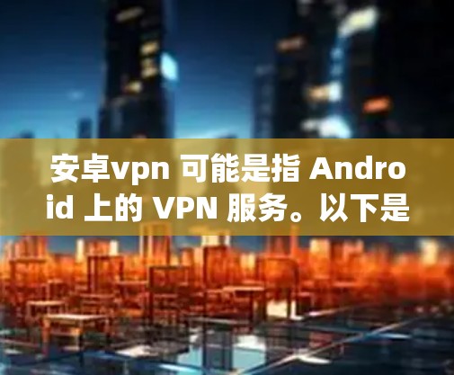 安卓vpn 可能是指 Android 上的 VPN 服务。以下是一些 Android 上的 VPN 服务推荐