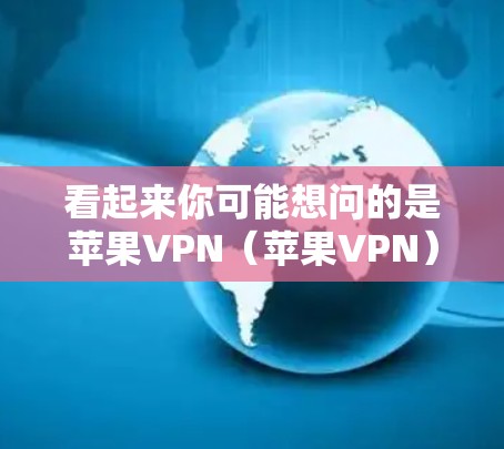看起来你可能想问的是苹果VPN（苹果VPN）也就是苹果公司提供的一种VPN服务。苹果VPN是一个独立于苹果公司本身的VPN服务，通常用于测试、学习或个人用途。以下是关于苹果VPN的一些关键信息
