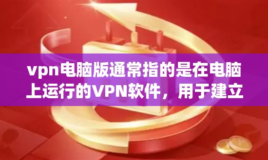 vpn电脑版通常指的是在电脑上运行的VPN软件，用于建立和管理网络VPN连接。以下是一些常见的VPN电脑版软件及其特点