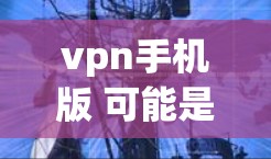 vpn手机版 可能是指 手机VPN（手机虚拟网络）虚拟网络是一种通过加密技术在远距离传输数据的网络，用于保护数据的安全和隐私。手机VPN则是在手机上实现虚拟网络功能的设备