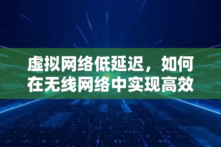 虚拟网络低延迟，如何在无线网络中实现高效通信