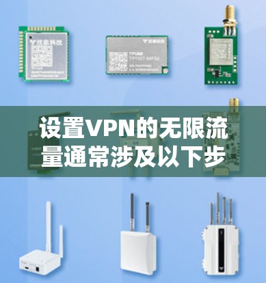 设置VPN的无限流量通常涉及以下步骤