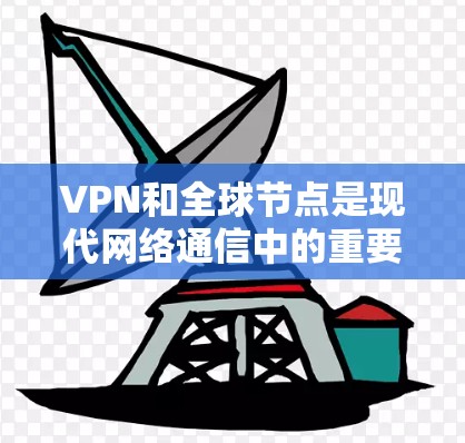VPN和全球节点是现代网络通信中的重要技术，以下是关于它们的详细介绍