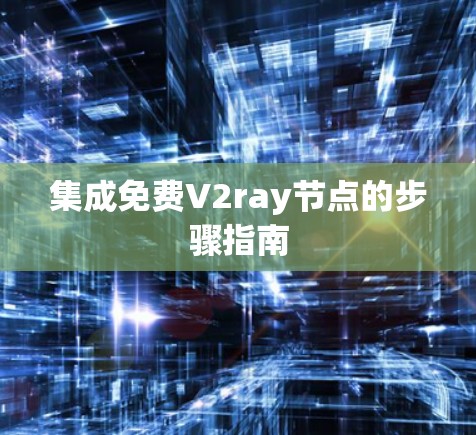 集成免费V2ray节点的步骤指南