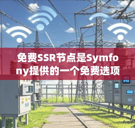 免费SSR节点是Symfony提供的一个免费选项，适合小企业或个人用户运行Web应用。以下是具体的步骤和使用说明