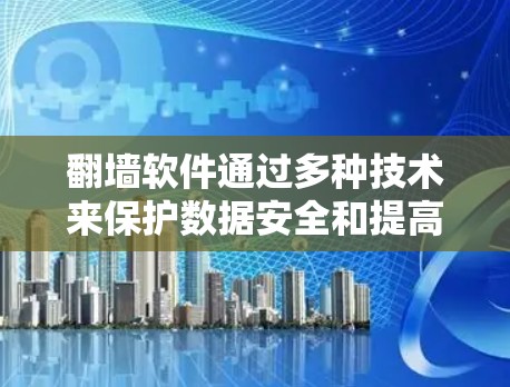 翻墙软件通过多种技术来保护数据安全和提高传输效率，具体包括加密、明文加密、多线程和异步通信。这些技术的结合使得数据在传输过程中更加可靠和高效。以下是对这些技术的详细分析