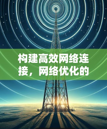 构建高效网络连接，网络优化的要点