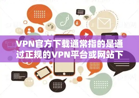 VPN官方下载通常指的是通过正规的VPN平台或网站下载VPN软件。以下是几个常见的VPN下载网站和软件推荐