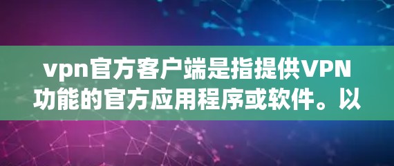 vpn官方客户端是指提供VPN功能的官方应用程序或软件。以下是几个主要的官方VPN客户端
