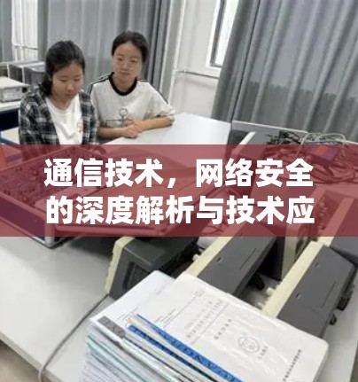 通信技术，网络安全的深度解析与技术应用