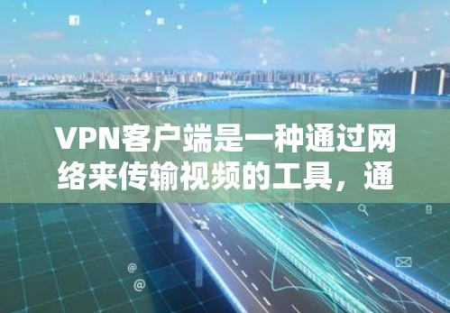 VPN客户端是一种通过网络来传输视频的工具，通常用于在互联网上观看视频、游戏或直播内容。以下是几个常见的免费VPN客户端推荐