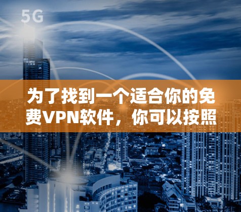 为了找到一个适合你的免费VPN软件，你可以按照以下步骤进行选择