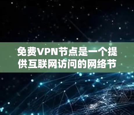 免费VPN节点是一个提供互联网访问的网络节点，无需额外费用提供服务。以下是使用这些节点的步骤和注意事项