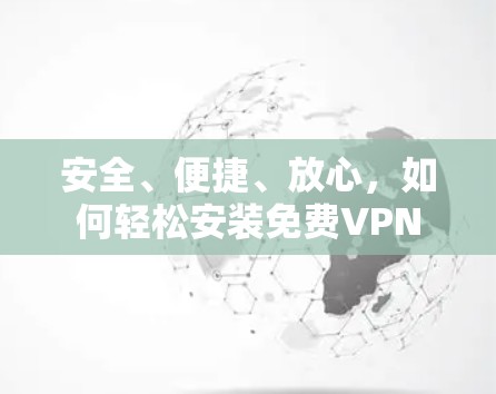 安全、便捷、放心，如何轻松安装免费VPN