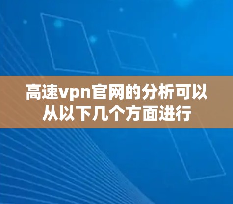 高速vpn官网的分析可以从以下几个方面进行