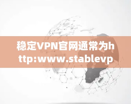 稳定VPN官网通常为http:www.stablevpn.com或类似的名字，具体链接可能因网站调整而变化。以下是使用稳定VPN的步骤指南