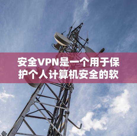安全VPN是一个用于保护个人计算机安全的软件，通常需要网络连接或安装。以下是使用安全VPN的步骤