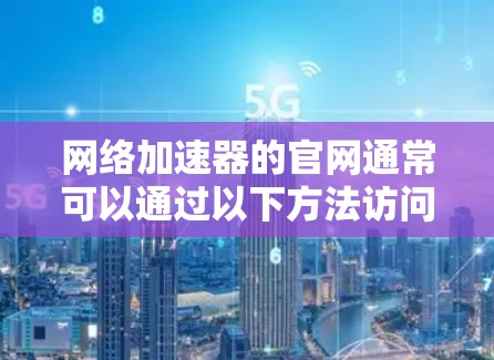 网络加速器的官网通常可以通过以下方法访问
