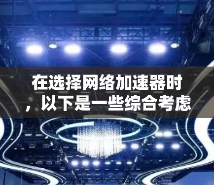 在选择网络加速器时，以下是一些综合考虑的因素和推荐策略