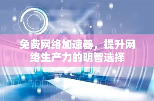 免费网络加速器，提升网络生产力的明智选择