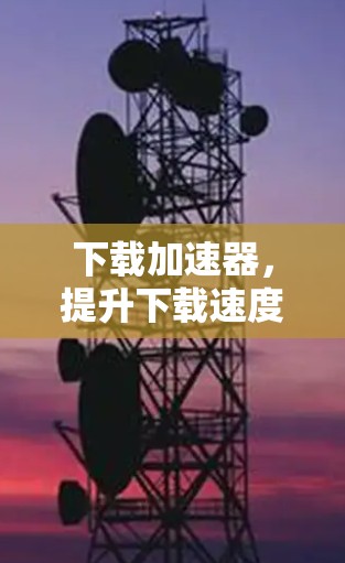下载加速器，提升下载速度