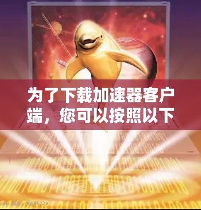 为了下载加速器客户端，您可以按照以下步骤进行