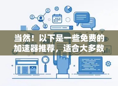 当然！以下是一些免费的加速器推荐，适合大多数用户