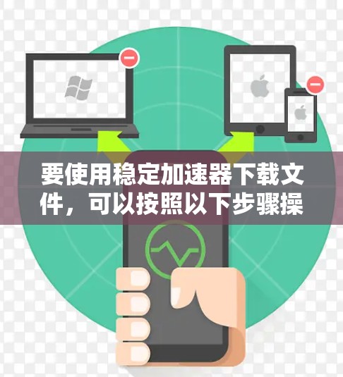 要使用稳定加速器下载文件，可以按照以下步骤操作
