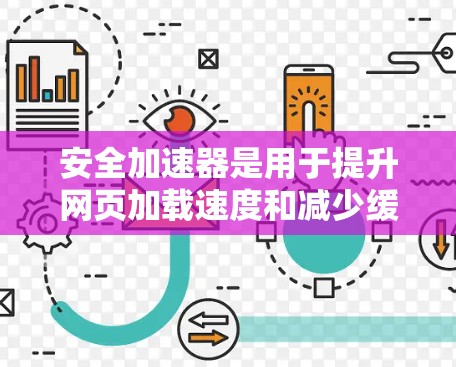 安全加速器是用于提升网页加载速度和减少缓存冲突的工具。以下是下载安全加速器的步骤