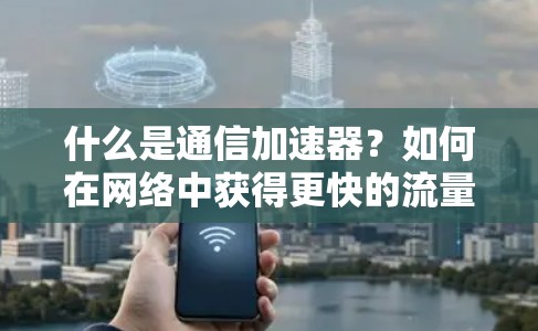 什么是通信加速器？如何在网络中获得更快的流量？
