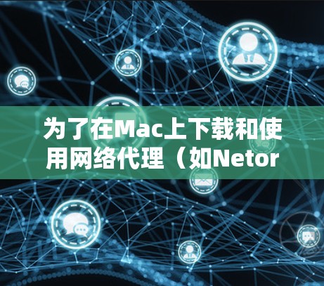 为了在Mac上下载和使用网络代理（如Netoret Client、Netoret Pro、Netoret Online或Netoret Mobile）可以按照以下步骤进行