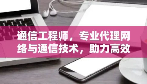 通信工程师，专业代理网络与通信技术，助力高效数据传输