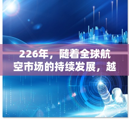 226年，随着全球航空市场的持续发展，越来越多的人会选择更便捷、更舒适的出行方式。以下是一些可能在226年推荐的机场推荐，涵盖美国、欧洲、亚洲及新兴市场等区域
