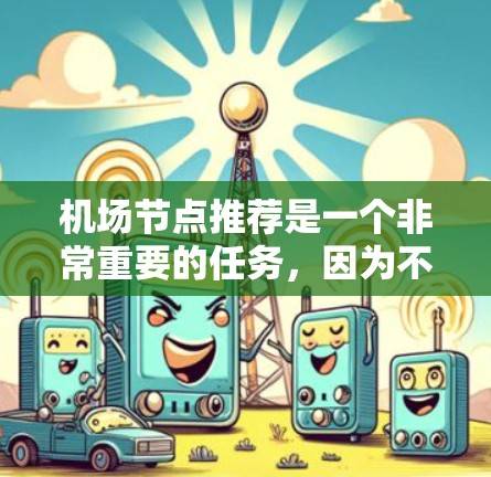 机场节点推荐是一个非常重要的任务，因为不同的节点可能有不同的资源和优先级。以下是一些常见的机场节点推荐，可以根据你的具体需求进行调整