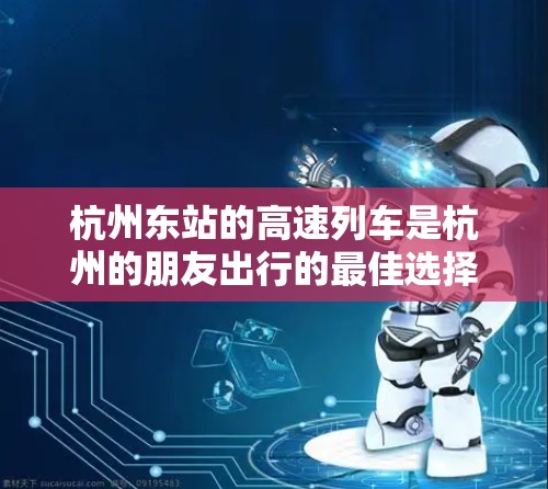 杭州东站的高速列车是杭州的朋友出行的最佳选择，尤其是如果他们住在杭州，想快速到达北京、上海、广州、深圳等城市，或者前往杭州周边机场，杭州东站的高速列车会是一个非常方便的选择。以下是详细的建议