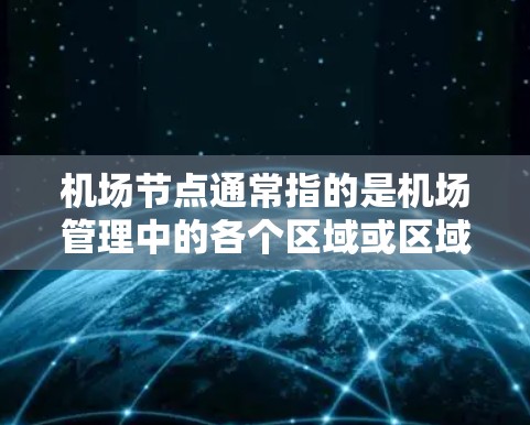 机场节点通常指的是机场管理中的各个区域或区域间的交汇点，这些节点负责不同类型的活动和任务。具体来说，机场节点可能包括以下几个方面