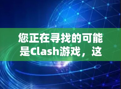 您正在寻找的可能是Clash游戏，这是一款由暗黑破坏神系列开发的多角色扮演游戏。它分为多个版本，涵盖了不同的背景、剧情和战斗系统