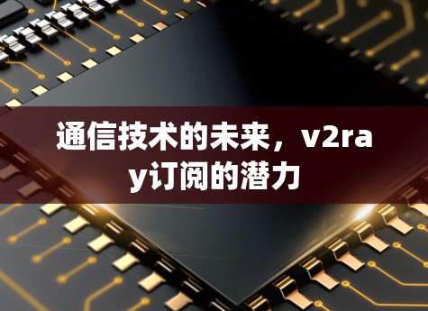 通信技术的未来，v2ray订阅的潜力