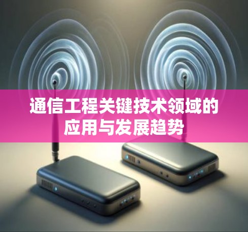通信工程关键技术领域的应用与发展趋势