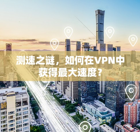 测速之谜，如何在VPN中获得最大速度？