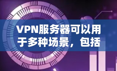 VPN服务器可以用于多种场景，包括远程办公、视频会议、在线购物、文件传输等。通过VPN服务器，用户可以访问任何互联网服务，同时确保数据的安全性和隐私性