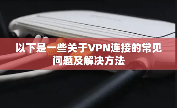 以下是一些关于VPN连接的常见问题及解决方法