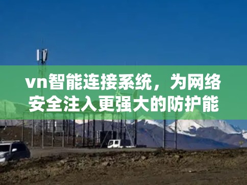 vn智能连接系统，为网络安全注入更强大的防护能力