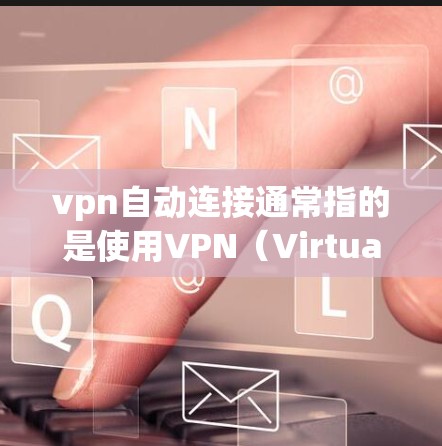 vpn自动连接通常指的是使用VPN（Virtual Private Network）服务时，自动开始连接或重连。以下是一些常见的配置和操作方式，帮助您更好地管理和使用自动连接