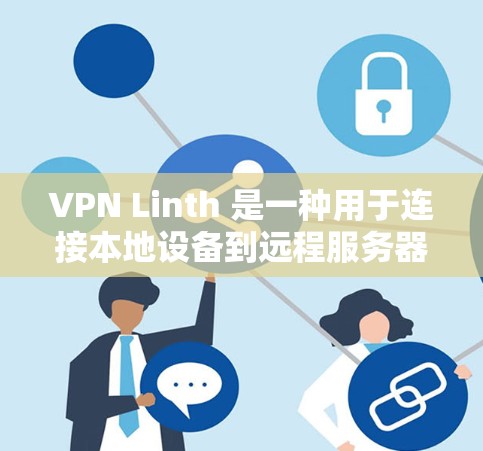 VPN Linth 是一种用于连接本地设备到远程服务器的VPN技术，提供了一个安全、私密且可配置的通信通道。它通常用于在线浏览、在线支付、在线购物、远程登录等场景