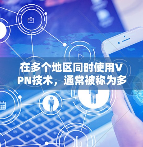 在多个地区同时使用VPN技术，通常被称为多地区节点或多用户VPN。以下是使用多地区VPN的步骤和方法